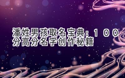 潘姓男孩取名宝典:100分高分名字创作秘籍