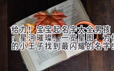给力!宝宝起名字大全男孩:星河璀璨,一览星图,为你的小王子找到最闪耀的名字!