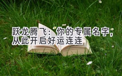 跃龙腾飞:你的专属名字,从此开启好运连连