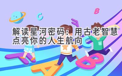 解读星河密码:用古老智慧点亮你的人生航向