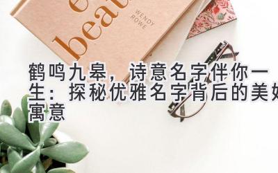 鹤鸣九皋,诗意名字伴你一生:探秘优雅名字背后的美好寓意