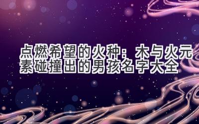 点燃希望的火种:木与火元素碰撞出的男孩名字大全