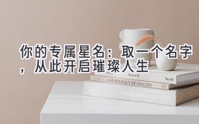 你的专属星名:取一个名字,从此开启璀璨人生