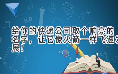 给你的快递公司取个响亮的名字,让它像火箭一样飞速发展!