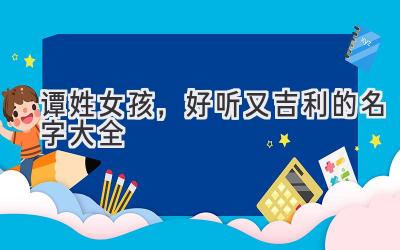谭姓女孩,好听又吉利的名字大全