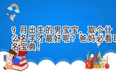 9月出生的男宝宝,取个什么名字才最好呢?爸妈必看取名宝典!