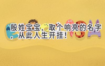 殷姓宝宝,取个响亮的名字,从此人生开挂!