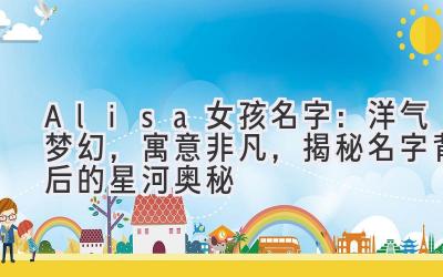 Alisa女孩名字:洋气梦幻,寓意非凡,揭秘名字背后的星河奥秘