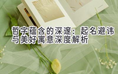 哲字蕴含的深邃:起名避讳与美好寓意深度解析