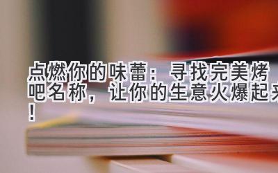 点燃你的味蕾:寻找完美烤吧名称,让你的生意火爆起来!