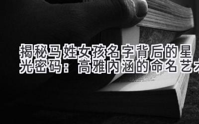 揭秘马姓女孩名字背后的星光密码:高雅内涵的命名艺术