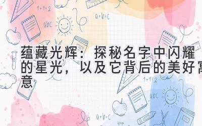 蕴藏光辉:探秘名字中闪耀的星光,以及它背后的美好寓意