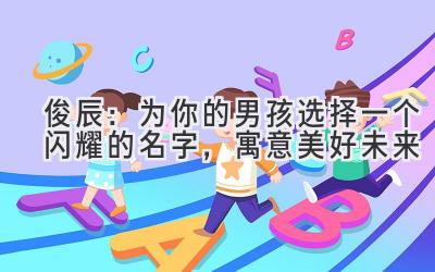 俊辰:为你的男孩选择一个闪耀的名字,寓意美好未来
