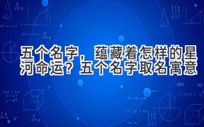 五个名字,蕴藏着怎样的星河命运?五个名字取名寓意