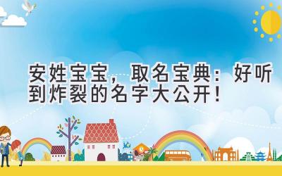 安姓宝宝,取名宝典:好听到炸裂的名字大公开!