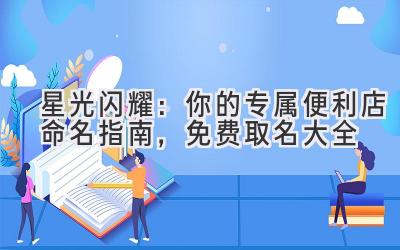 星光闪耀:你的专属便利店命名指南,免费取名大全