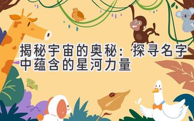  揭秘宇宙的奥秘：探寻名字中蕴含的星河力量 