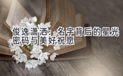 俊逸潇洒:名字背后的星光密码与美好祝愿