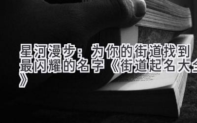 星河漫步:为你的街道找到最闪耀的名字 《街道起名大全》