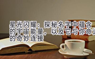 星光闪耀:探秘名字中蕴含的宇宙能量,以及它与你命运的奇妙连接