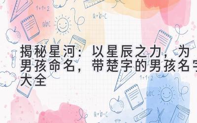 揭秘星河:以星辰之力,为男孩命名,带楚字的男孩名字大全
