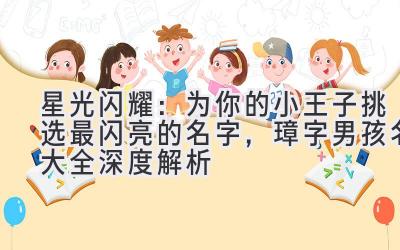   星光闪耀：为你的小王子挑选最闪亮的名字，璋字男孩名大全深度解析 