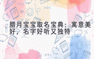 腊月宝宝取名宝典:寓意美好,名字好听又独特