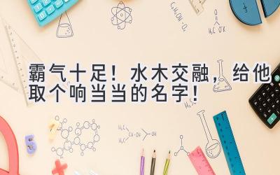 霸气十足!水木交融,给他取个响当当的名字!