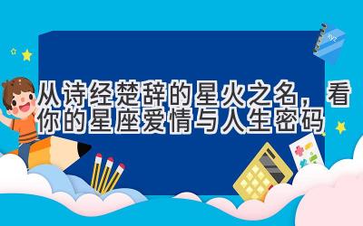 从诗经楚辞的星火之名,看你的星座爱情与人生密码