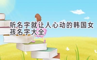 听名字就让人心动的韩国女孩名字大全