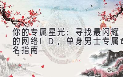  你的专属星光：寻找最闪耀的网络ID，单身男士专属命名指南 