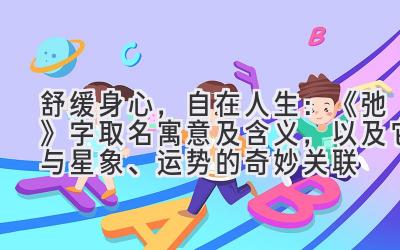  舒缓身心，自在人生：《弛》字取名寓意及含义，以及它与星象、运势的奇妙关联 