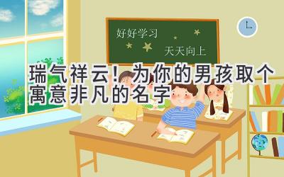   瑞气祥云！为你的男孩取个寓意非凡的名字 