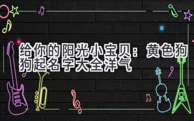 给你的阳光小宝贝：黄色狗狗起名字大全洋气