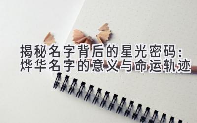  揭秘名字背后的星光密码：烨华名字的意义与命运轨迹 