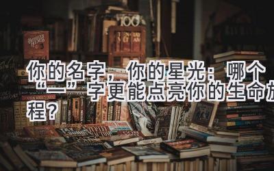  你的名字，你的星光：哪个“一”字更能点亮你的生命旅程？ 