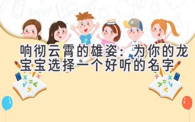  响彻云霄的雄姿：为你的龙宝宝选择一个好听的名字  