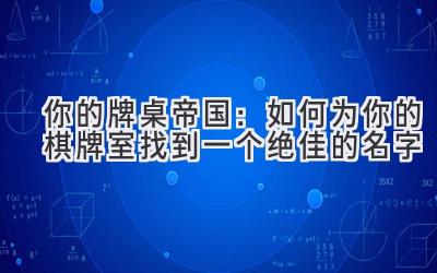  你的牌桌帝国：如何为你的棋牌室找到一个绝佳的名字 