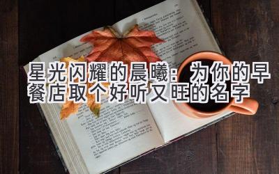   星光闪耀的晨曦：为你的早餐店取个好听又旺的名字 