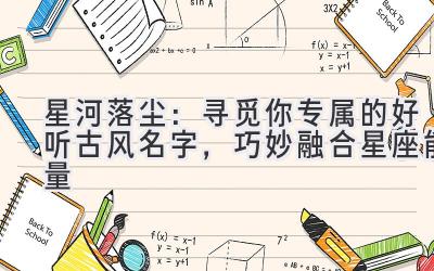   星河落尘：寻觅你专属的好听古风名字，巧妙融合星座能量 