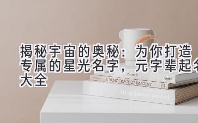  揭秘宇宙的奥秘：为你打造专属的星光名字，元字辈起名大全 
