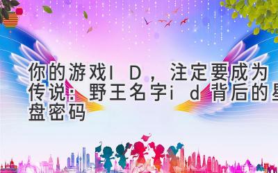  你的游戏ID，注定要成为传说：野王名字id背后的星盘密码 