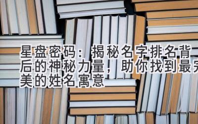   星盘密码：揭秘名字排名背后的神秘力量，助你找到最完美的姓名寓意 