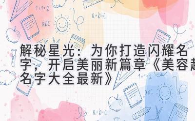  解秘星光：为你打造闪耀名字，开启美丽新篇章 《美容起名字大全最新》 