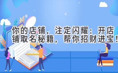 你的店铺，注定闪耀：开店铺取名秘籍，帮你招财进宝！