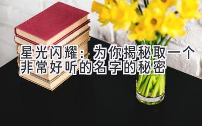 星光闪耀:为你揭秘取一个非常好听的名字的秘密