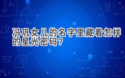 冯巩女儿的名字里藏着怎样的星光密码?