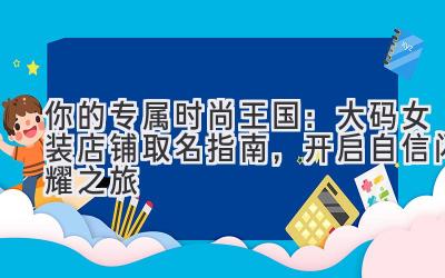 你的专属时尚王国:大码女装店铺取名指南,开启自信闪耀之旅