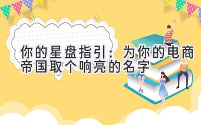 你的星盘指引:为你的电商帝国取个响亮的名字
