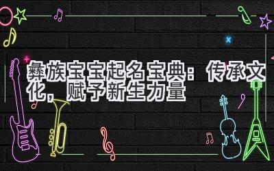 彝族宝宝起名宝典:传承文化,赋予新生力量